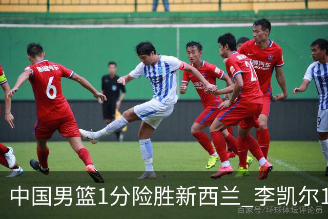 中国男篮1分险胜新西兰 李凯尔18分+致胜抢断